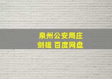 泉州公安局庄剑雄 百度网盘